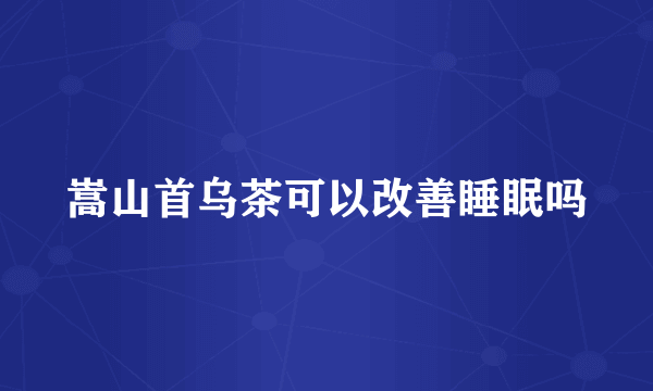 嵩山首乌茶可以改善睡眠吗