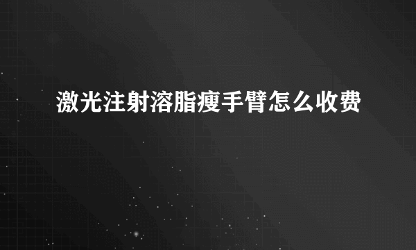 激光注射溶脂瘦手臂怎么收费