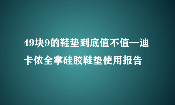 49块9的鞋垫到底值不值—迪卡侬全掌硅胶鞋垫使用报告