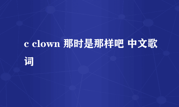 c clown 那时是那样吧 中文歌词