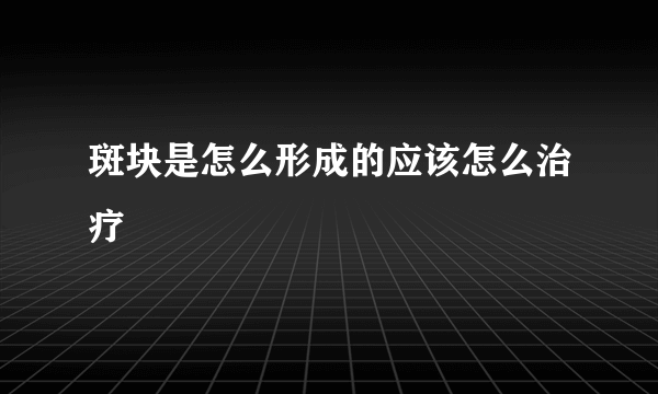 斑块是怎么形成的应该怎么治疗