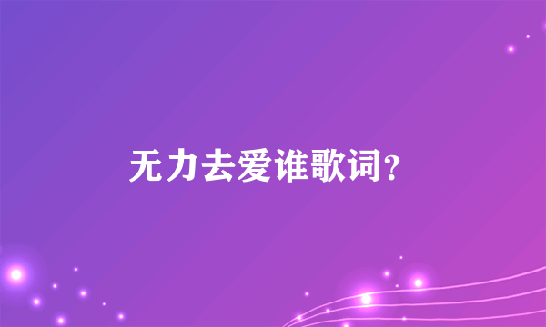 无力去爱谁歌词？