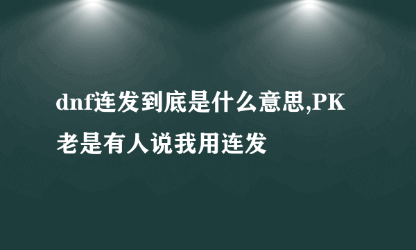 dnf连发到底是什么意思,PK老是有人说我用连发