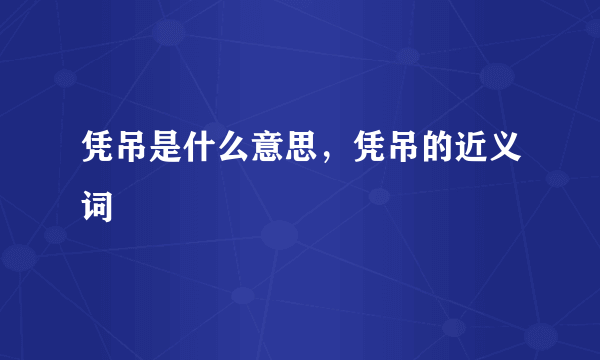 凭吊是什么意思，凭吊的近义词