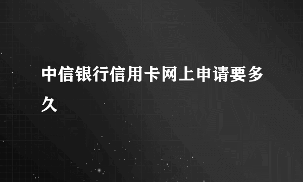 中信银行信用卡网上申请要多久