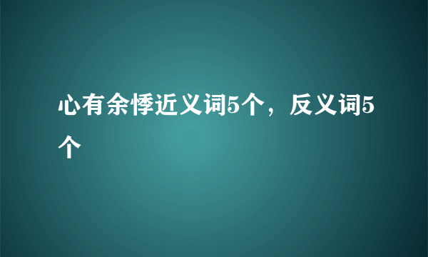 心有余悸近义词5个，反义词5个