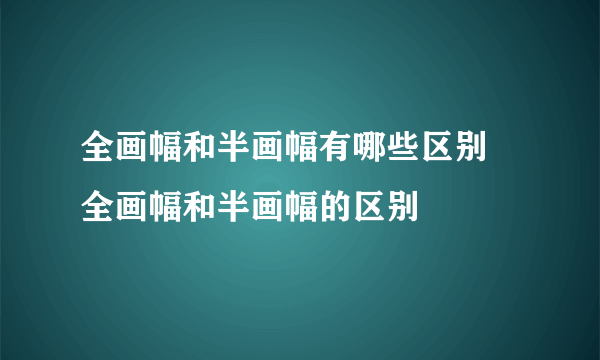 全画幅和半画幅有哪些区别 全画幅和半画幅的区别