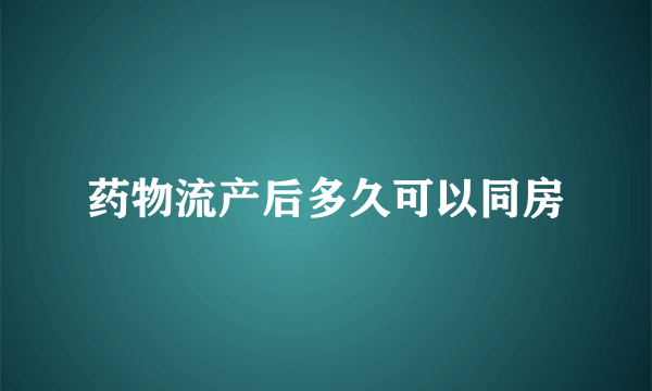 药物流产后多久可以同房