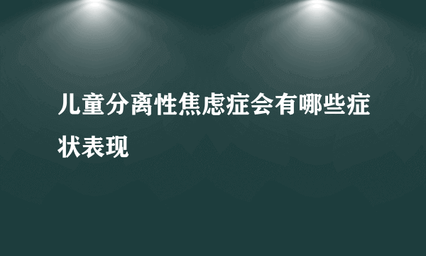 儿童分离性焦虑症会有哪些症状表现