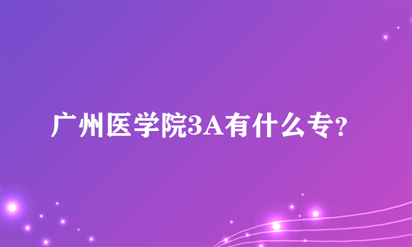 广州医学院3A有什么专？