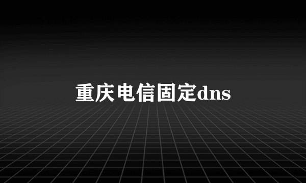 重庆电信固定dns