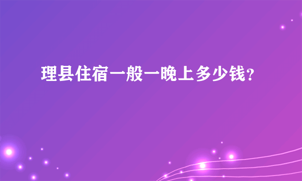 理县住宿一般一晚上多少钱？