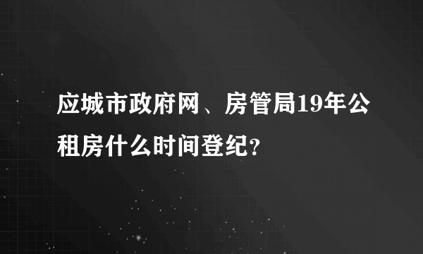 应城市政府网、房管局19年公租房什么时间登纪？