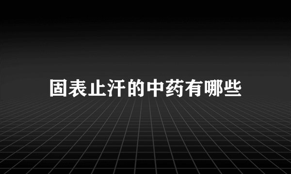 固表止汗的中药有哪些