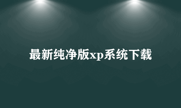 最新纯净版xp系统下载