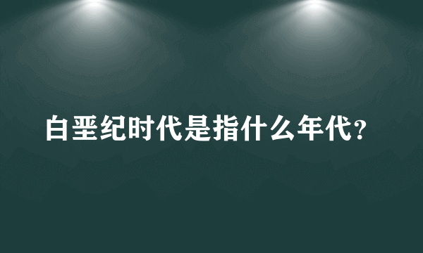 白垩纪时代是指什么年代？