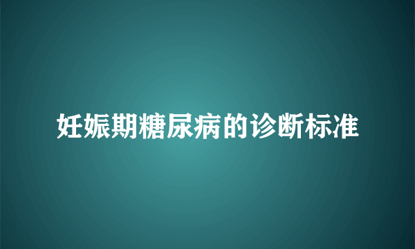 妊娠期糖尿病的诊断标准