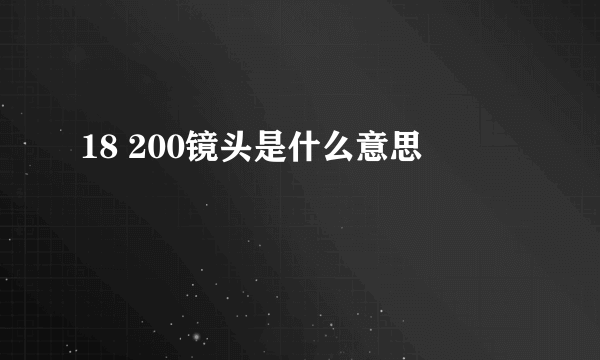 18 200镜头是什么意思