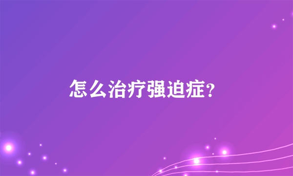 怎么治疗强迫症？