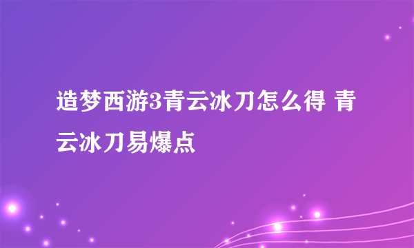 造梦西游3青云冰刀怎么得 青云冰刀易爆点