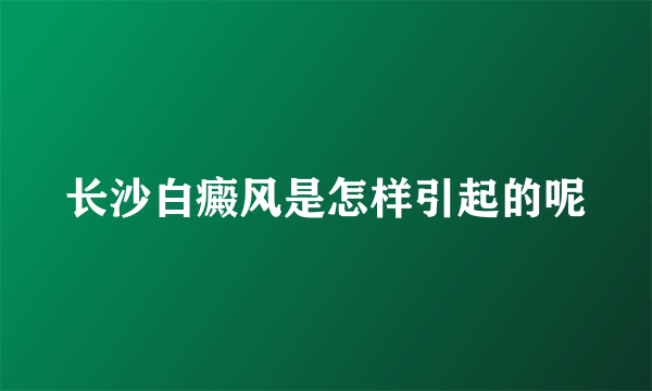 长沙白癜风是怎样引起的呢