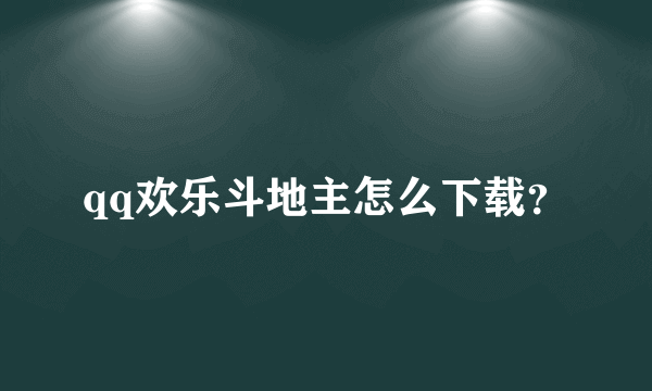 qq欢乐斗地主怎么下载？