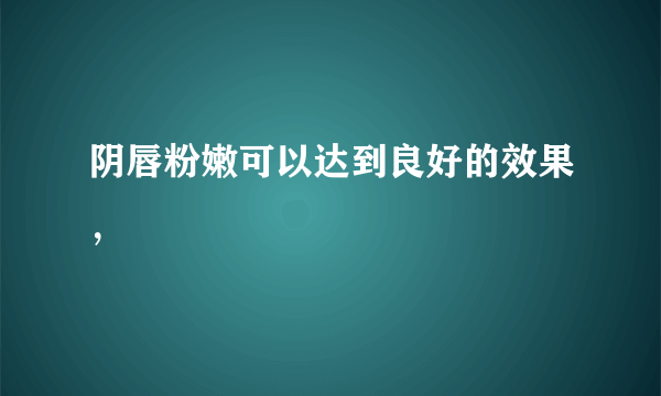 阴唇粉嫩可以达到良好的效果，