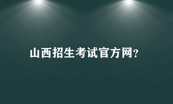 山西招生考试官方网？