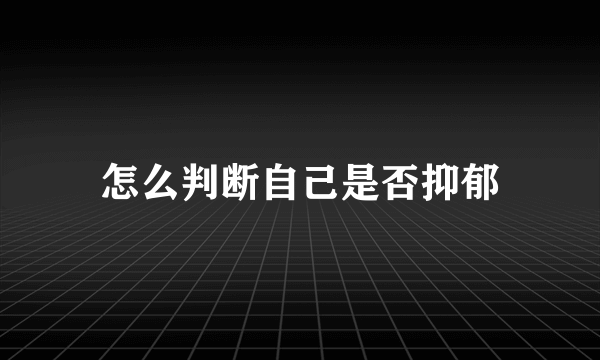 怎么判断自己是否抑郁