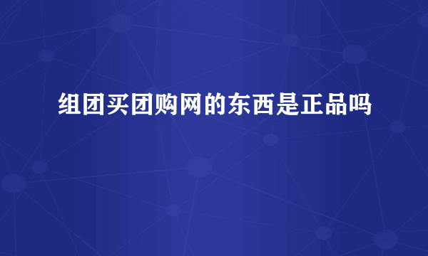 组团买团购网的东西是正品吗