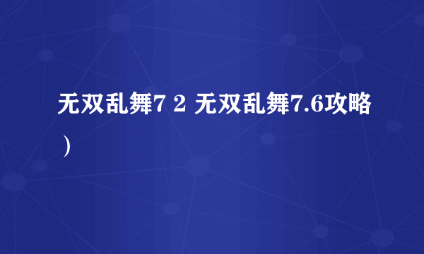 无双乱舞7 2 无双乱舞7.6攻略）