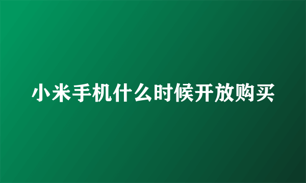 小米手机什么时候开放购买