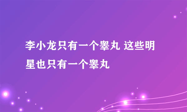 李小龙只有一个睾丸 这些明星也只有一个睾丸