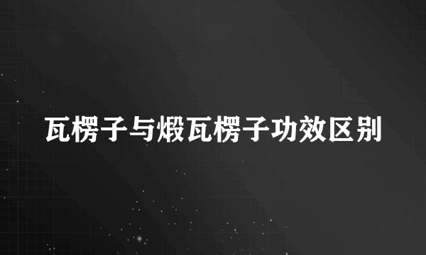 瓦楞子与煅瓦楞子功效区别