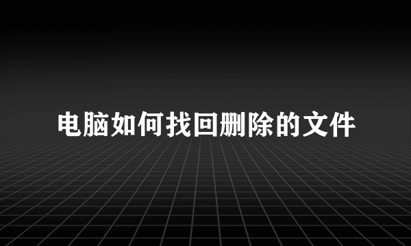 电脑如何找回删除的文件