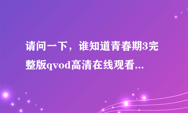 请问一下，谁知道青春期3完整版qvod高清在线观看地址啊？