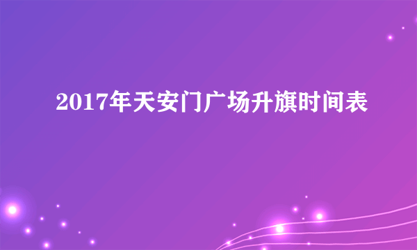 2017年天安门广场升旗时间表