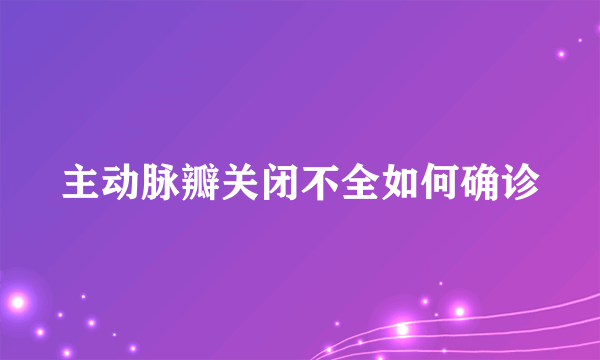 主动脉瓣关闭不全如何确诊