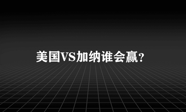 美国VS加纳谁会赢？