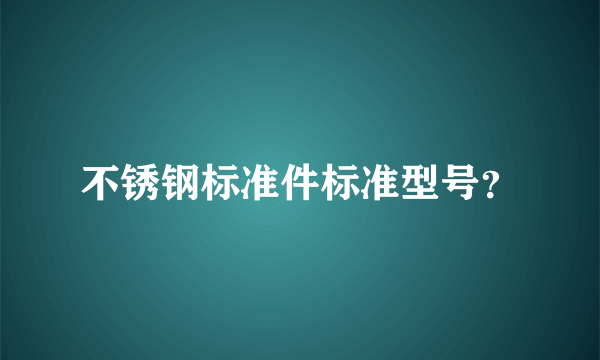 不锈钢标准件标准型号？