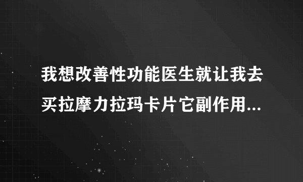 我想改善性功能医生就让我去买拉摩力拉玛卡片它副作用会不会很...