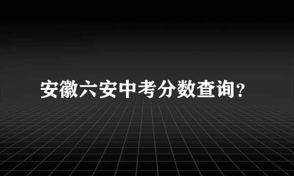 安徽六安中考分数查询？