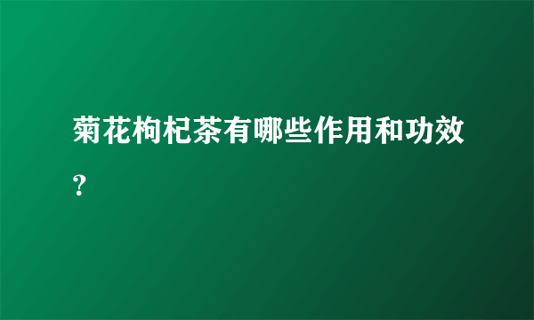 菊花枸杞茶有哪些作用和功效？