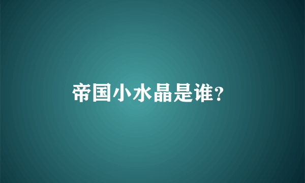 帝国小水晶是谁？