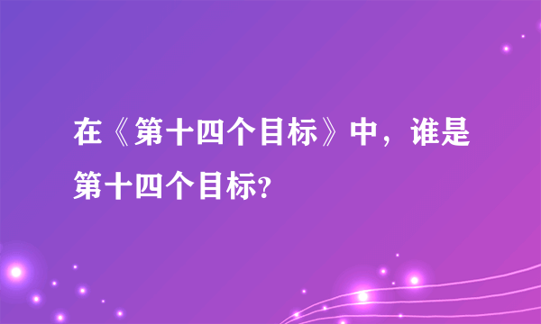 在《第十四个目标》中，谁是第十四个目标？