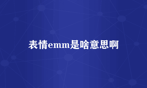 表情emm是啥意思啊