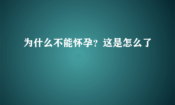 为什么不能怀孕？这是怎么了