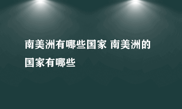 南美洲有哪些国家 南美洲的国家有哪些