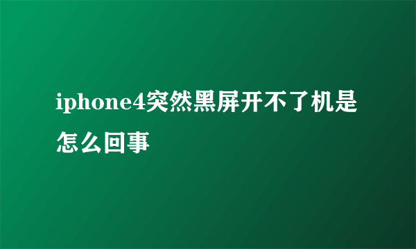 iphone4突然黑屏开不了机是怎么回事