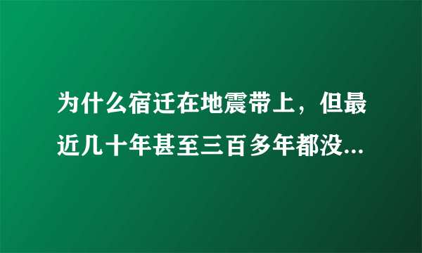 为什么宿迁在地震带上，但最近几十年甚至三百多年都没地震记录，是因为地质吗？